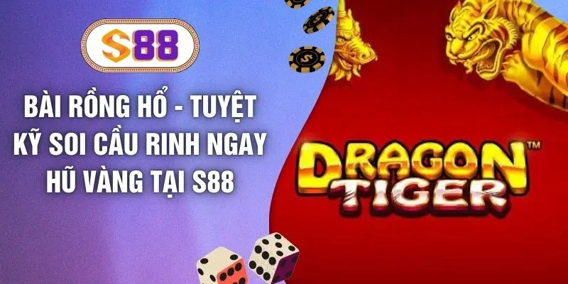 Bài Rồng Hổ - Tuyệt Kỹ Soi Cầu Rinh Ngay Hũ Vàng Tại S88