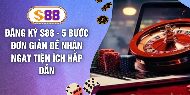 Đăng Ký S88 - 5 Bước Đơn Giản Để Nhận Ngay Tiện Ích Hấp Dẫn